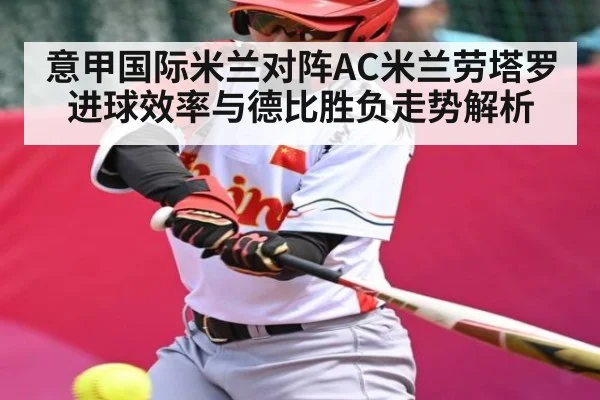 意甲国际米兰对阵AC米兰劳塔罗进球效率与德比胜负走势解析