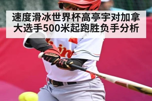 速度滑冰世界杯高亭宇对加拿大选手500米起跑胜负手分析