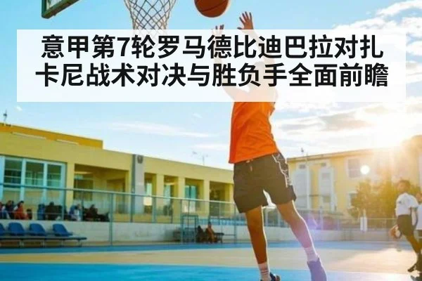 意甲第7轮罗马德比迪巴拉对扎卡尼战术对决与胜负手全面前瞻