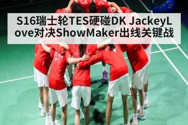 S16瑞士轮TES硬碰DK JackeyLove对决ShowMaker出线关键战