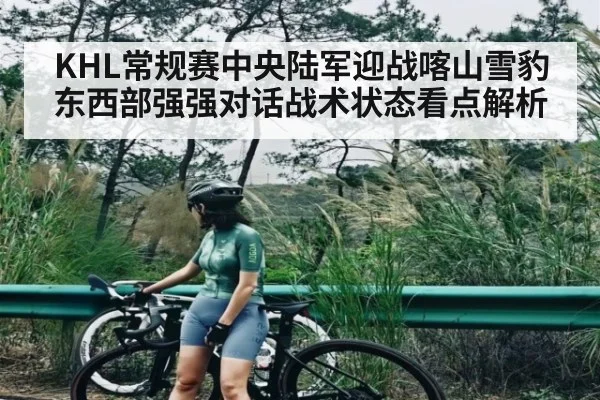 KHL常规赛中央陆军迎战喀山雪豹东西部强强对话战术状态看点解析